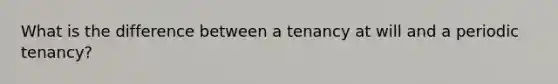 What is the difference between a tenancy at will and a periodic tenancy?