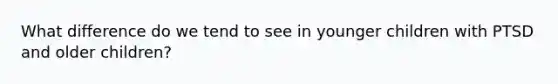 What difference do we tend to see in younger children with PTSD and older children?