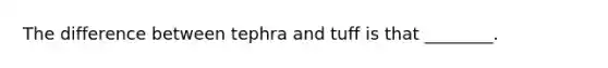 The difference between tephra and tuff is that ________.