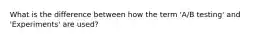 What is the difference between how the term 'A/B testing' and 'Experiments' are used?
