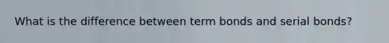 What is the difference between term bonds and serial bonds?