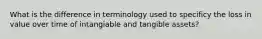 What is the difference in terminology used to specificy the loss in value over time of intangiable and tangible assets?