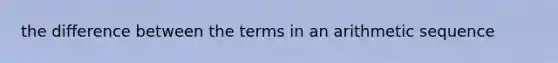 the difference between the terms in an <a href='https://www.questionai.com/knowledge/kEOHJX0H1w-arithmetic-sequence' class='anchor-knowledge'>arithmetic sequence</a>