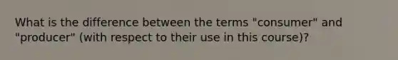 What is the difference between the terms "consumer" and "producer" (with respect to their use in this course)?