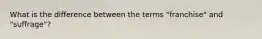 What is the difference between the terms "franchise" and "suffrage"?
