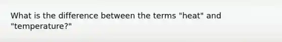 What is the difference between the terms "heat" and "temperature?"