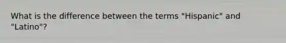 What is the difference between the terms "Hispanic" and "Latino"?
