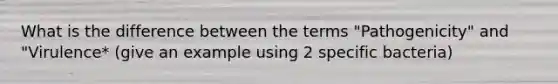 What is the difference between the terms "Pathogenicity" and "Virulence* (give an example using 2 specific bacteria)