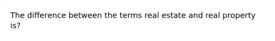 The difference between the terms real estate and real property is?