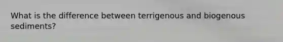 What is the difference between terrigenous and biogenous sediments?