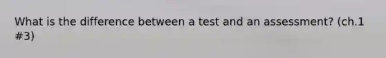 What is the difference between a test and an assessment? (ch.1 #3)