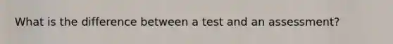 What is the difference between a test and an assessment?