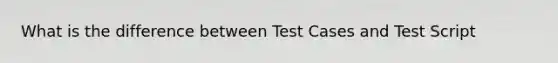 What is the difference between Test Cases and Test Script