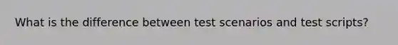 What is the difference between test scenarios and test scripts?