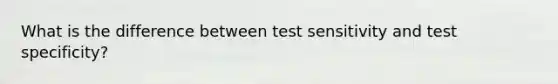 What is the difference between test sensitivity and test specificity?