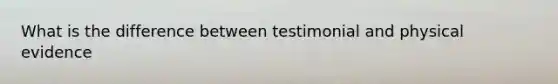 What is the difference between testimonial and physical evidence