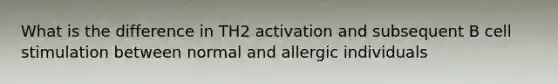 What is the difference in TH2 activation and subsequent B cell stimulation between normal and allergic individuals