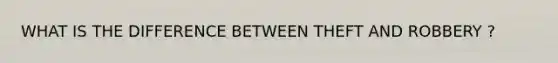 WHAT IS THE DIFFERENCE BETWEEN THEFT AND ROBBERY ?