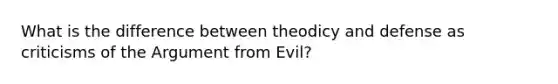 What is the difference between theodicy and defense as criticisms of the Argument from Evil?