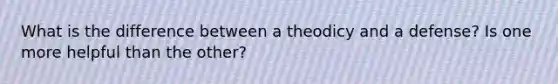 What is the difference between a theodicy and a defense? Is one more helpful than the other?