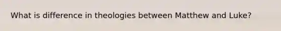 What is difference in theologies between Matthew and Luke?