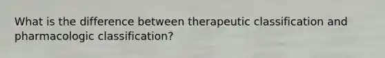 What is the difference between therapeutic classification and pharmacologic classification?