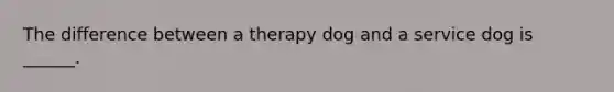 The difference between a therapy dog and a service dog is ______.