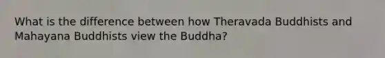 What is the difference between how Theravada Buddhists and Mahayana Buddhists view the Buddha?