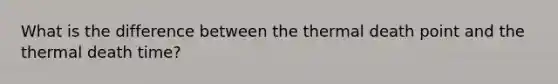 What is the difference between the thermal death point and the thermal death time?