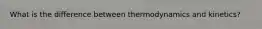 What is the difference between thermodynamics and kinetics?