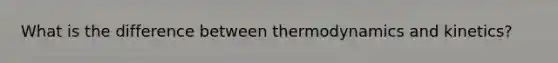 What is the difference between thermodynamics and kinetics?