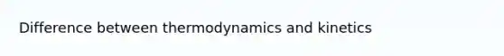 Difference between thermodynamics and kinetics