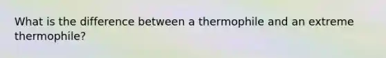 What is the difference between a thermophile and an extreme thermophile?