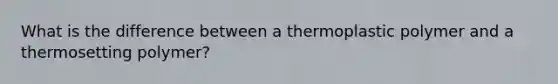 What is the difference between a thermoplastic polymer and a thermosetting polymer?