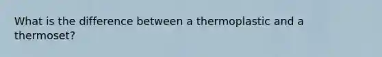 What is the difference between a thermoplastic and a thermoset?