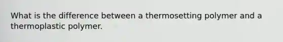 What is the difference between a thermosetting polymer and a thermoplastic polymer.