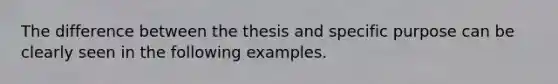 The difference between the thesis and specific purpose can be clearly seen in the following examples.