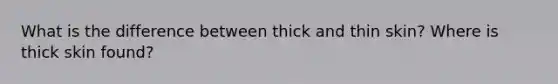 What is the difference between thick and thin skin? Where is thick skin found?