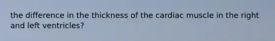 the difference in the thickness of the cardiac muscle in the right and left ventricles?