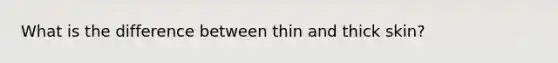 What is the difference between thin and thick skin?