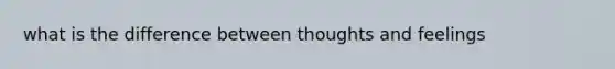 what is the difference between thoughts and feelings