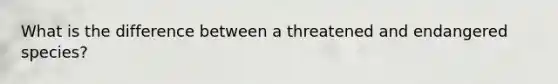 What is the difference between a threatened and endangered species?