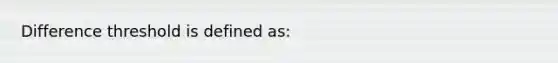 Difference threshold is defined as: