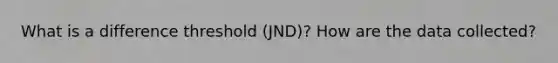 What is a difference threshold (JND)? How are the data collected?