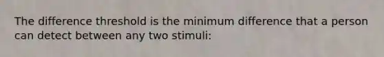 The difference threshold is the minimum difference that a person can detect between any two stimuli: