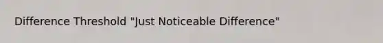Difference Threshold "Just Noticeable Difference"