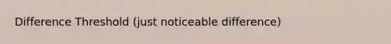 Difference Threshold (just noticeable difference)