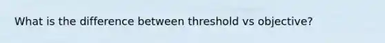 What is the difference between threshold vs objective?