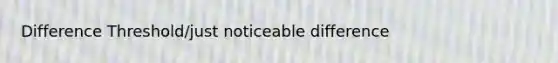 Difference Threshold/just noticeable difference