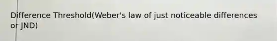 Difference Threshold(Weber's law of just noticeable differences or JND)